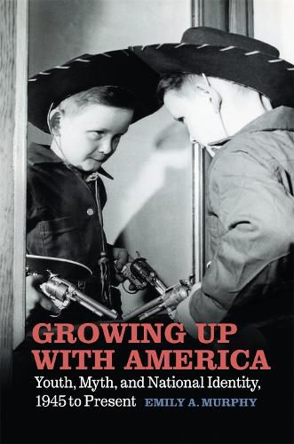 Cover image for Growing Up with America: Youth, Myth, and National Identity, 1945 to Present