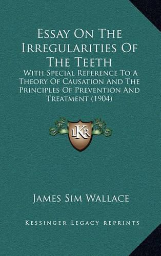 Cover image for Essay on the Irregularities of the Teeth: With Special Reference to a Theory of Causation and the Principles of Prevention and Treatment (1904)