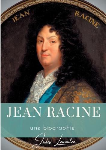 Jean Racine: Une biographie du dramaturge francais auteur de Andromaque, Britannicus, Berenice, Iphigenie, et Phedre