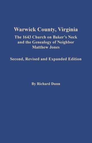 Warwick County, Virginia: The 1643 Church on Baker's Neck and the Genealogy of Neighbor Matthew Jones: The 1643 Church on Baker's Neck and the Genealogy of Neighbor Matthew Jones. Second, Revised and Expanded Edition