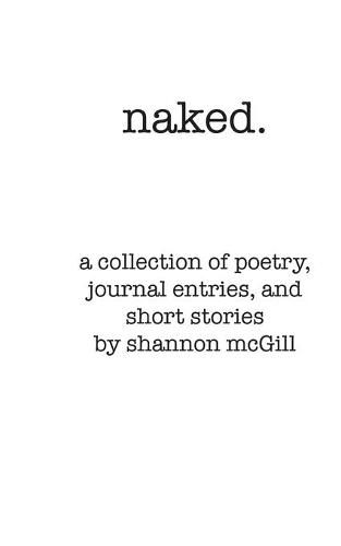 Cover image for naked: a collection of poems, journal entries and short stories