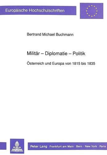 Cover image for Militaer - Diplomatie - Politik: Oesterreich Und Europa Von 1815 Bis 1835