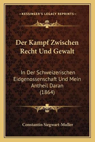 Cover image for Der Kampf Zwischen Recht Und Gewalt: In Der Schweizerischen Eidgenossenschaft Und Mein Antheil Daran (1864)