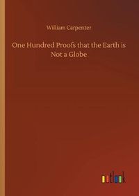 Cover image for One Hundred Proofs that the Earth is Not a Globe