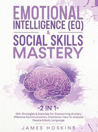 Cover image for Emotional Intelligence (EQ) & Social Skills Mastery (2 in 1): 100+ Strategies & Exercises For Overcoming Anxiety, Effective Communication, Charisma+ How To Analyze People & Body Language