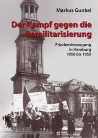 Cover image for Der Kampf Gegen Die Remilitarisierung: Friedensbewegung in Hamburg, 1950 Bis 1955