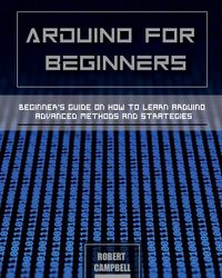 Cover image for Arduino for Beginners: Beginners guide on How To Learn Arduino Advanced Methods and Strategies