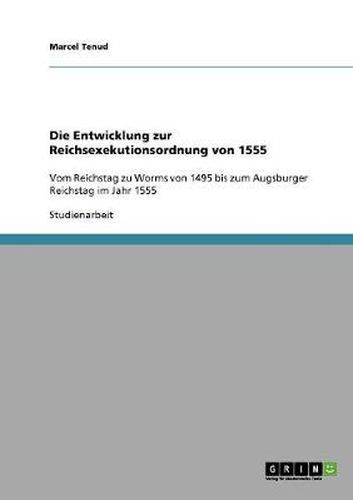 Cover image for Die Entwicklung zur Reichsexekutionsordnung von 1555: Vom Reichstag zu Worms von 1495 bis zum Augsburger Reichstag im Jahr 1555
