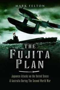 Cover image for The Fujita Plan: Japanese Attacks on the United States and Australia during the Second World War