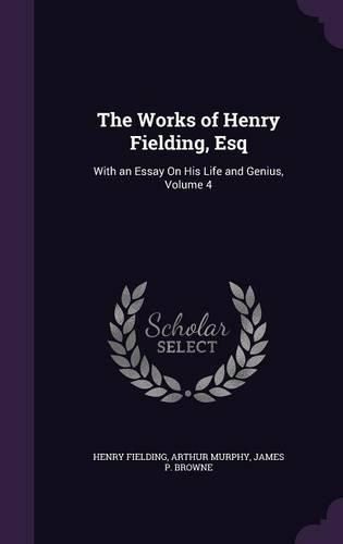 Cover image for The Works of Henry Fielding, Esq: With an Essay on His Life and Genius, Volume 4