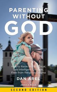 Cover image for Parenting Without God: How to Raise Moral, Ethical, and Intelligent Children, Free from Religious Dogma: Second Edition