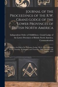 Cover image for Journal of the Proceedings of the R.W. Grand Lodge of the Lower Provinces of British North America [microform]: Held at the Hall of St. Lawrence Lodge, No. 8, Charlottetown, P.E.I., Tuesday, Wednesday and Thursday, 10th, 11th and 12th August, 1875