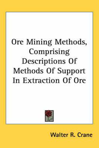 Ore Mining Methods, Comprising Descriptions of Methods of Support in Extraction of Ore