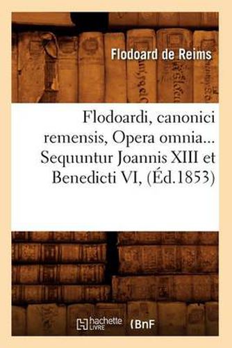 Cover image for Flodoardi, Canonici Remensis, Opera Omnia. Sequuntur Joannis XIII Et Benedicti VI (Ed.1853)