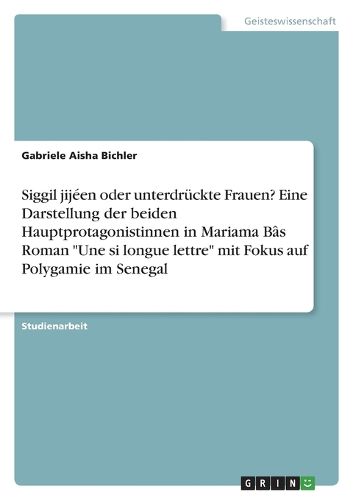 Cover image for Siggil jijeen oder unterdrueckte Frauen? Eine Darstellung der beiden Hauptprotagonistinnen in Mariama Bas Roman "Une si longue lettre" mit Fokus auf Polygamie im Senegal