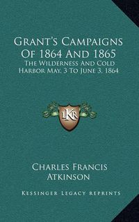 Cover image for Grant's Campaigns of 1864 and 1865: The Wilderness and Cold Harbor May, 3 to June 3, 1864