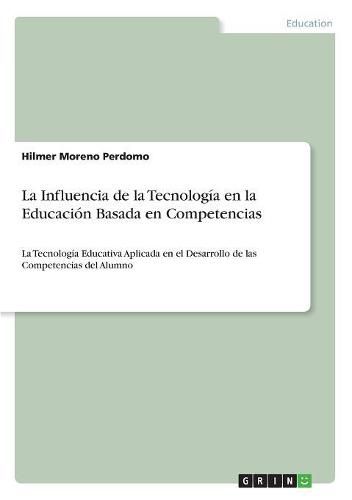 Cover image for La Influencia de la Tecnologia en la Educacion Basada en Competencias: La Tecnologia Educativa Aplicada en el Desarrollo de las Competencias del Alumno