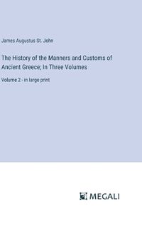 Cover image for The History of the Manners and Customs of Ancient Greece; In Three Volumes