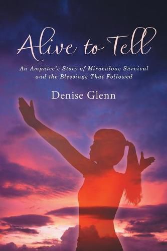 Cover image for Alive to Tell: An Amputee's Story of Miraculous Survival and the Blessings That Followed