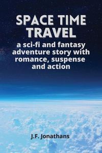 Cover image for Space time travel: A sci-fi and fantasy adventure story with romance, suspense and action