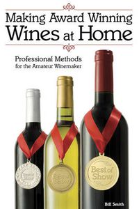 Cover image for Making Award Winning Wines at Home: Professional Methods For the Amateur Winemaker