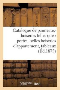 Cover image for Catalogue de Panneaux-Boiseries Telles Que: Portes, Belles Boiseries d'Appartement,: Tableaux Decoratifs, Portraits, Composant La Troisieme Vente de M. Zimmerman