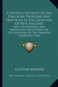 Cover image for A Faithful Account of the Discipline Professed and Practiced in the Churches of New England: With Interspersed and Instructive Reflections on the Discipline of the Primitive Churches (1726)