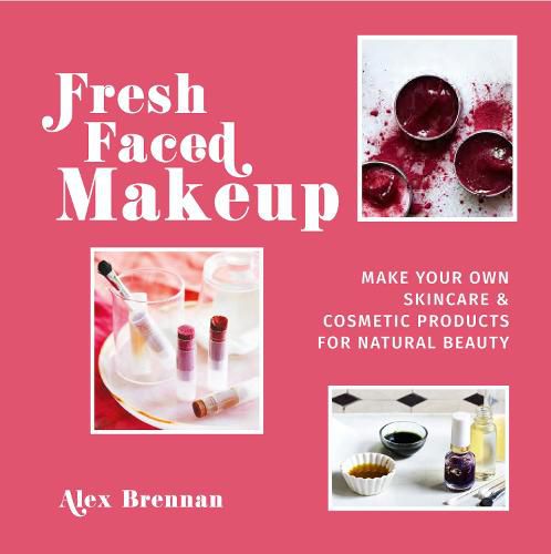 Cover image for Fresh Faced Makeup: Make Your Own Skincare & Cosmetic Products for Natural Beauty