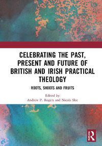 Cover image for Celebrating the Past, Present and Future of British and Irish Practical Theology: Roots, Shoots and Fruits