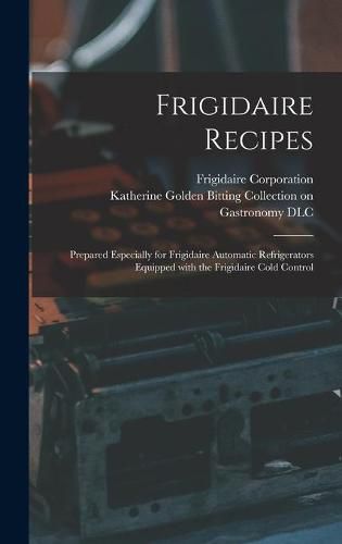 Cover image for Frigidaire Recipes: Prepared Especially for Frigidaire Automatic Refrigerators Equipped With the Frigidaire Cold Control