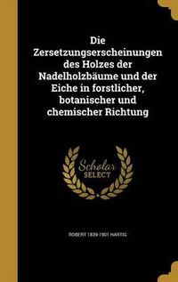 Cover image for Die Zersetzungserscheinungen Des Holzes Der Nadelholzbaume Und Der Eiche in Forstlicher, Botanischer Und Chemischer Richtung