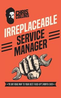 Cover image for Irreplaceable Service Manager: 90 Day Road Map to Your Best Fixed-Op's Month Ever