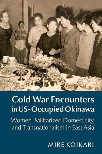 Cover image for Cold War Encounters in US-Occupied Okinawa: Women, Militarized Domesticity, and Transnationalism in East Asia