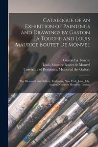 Cover image for Catalogue of an Exhibition of Paintings and Drawings by Gaston La Touche and Louis Maurice Boutet De Monvel: the Memorial Art Gallery, Rochester, New York, June, July, August, Nineteen Hundred Twenty