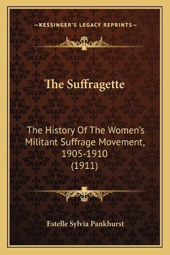 The Suffragette: The History of the Women's Militant Suffrage Movement, 1905-1910 (1911)