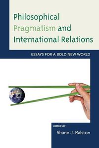 Cover image for Philosophical Pragmatism and International Relations: Essays for a Bold New World
