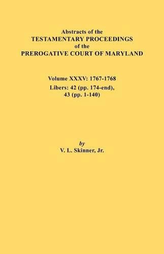 Abstracts of the Testamentary Proceedings of the Prerogative Court of Maryland. Volume XXXV, 1767-1768. Libers: 42 (pp.174-end), 43 (pp. 1-140)