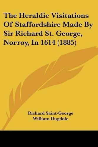 The Heraldic Visitations of Staffordshire Made by Sir Richard St. George, Norroy, in 1614 (1885)