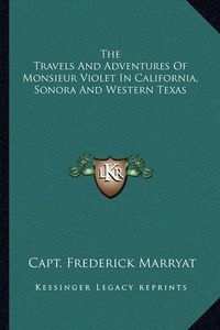 Cover image for The Travels and Adventures of Monsieur Violet in California, Sonora and Western Texas