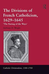 Cover image for The Divisions of French Catholicism, 1629-1645: 'The Parting of the Ways