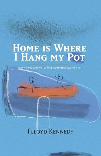 Cover image for Home is Where I Hang My Pot: Poems and songs, fierce and gentle, from somewhere over the hill