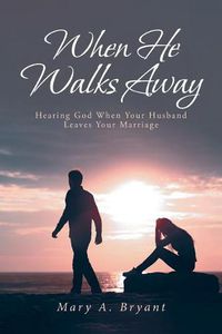 Cover image for When He Walks Away: Hearing God When Your Husband Leaves Your Marriage