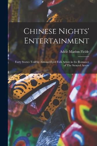 Chinese Nights' Entertainment: Forty Stories Told by Almond-eyed Folk Actors in the Romance of The Strayed Arrow
