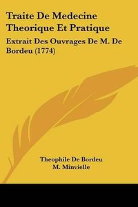 Cover image for Traite de Medecine Theorique Et Pratique: Extrait Des Ouvrages de M. de Bordeu (1774)