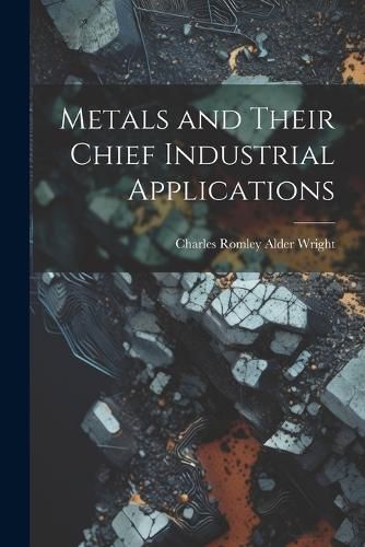Cover image for Metals and Their Chief Industrial Applications