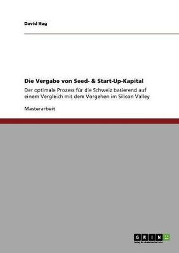 Cover image for Die Vergabe von Seed- & Start-Up-Kapital: Der optimale Prozess fur die Schweiz basierend auf einem Vergleich mit dem Vorgehen im Silicon Valley