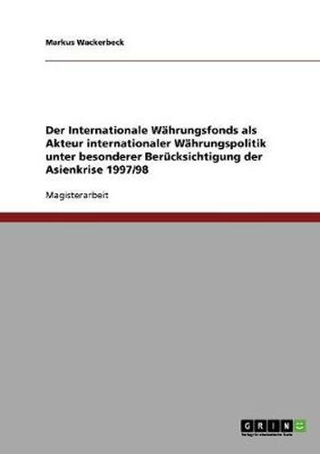 Cover image for Der Internationale Wahrungsfonds als Akteur internationaler Wahrungspolitik unter besonderer Berucksichtigung der Asienkrise 1997/98