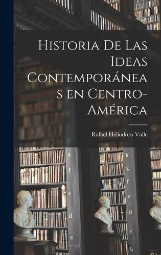 Historia De Las Ideas Contempora&#769;neas En Centro-Ame&#769;rica