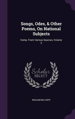 Cover image for Songs, Odes, & Other Poems, on National Subjects: Comp. from Various Sources, Volume 3