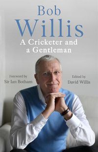 Cover image for Bob Willis: A Cricketer and a Gentleman: The Sunday Times Bestseller